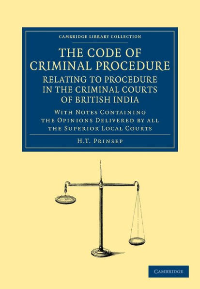 The Code of Criminal Procedure Relating to Procedure in the Criminal Courts of British India: With Notes Containing the Opinions Delivered by All the Superior Local Courts