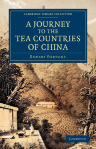 Title: A Journey to the Tea Countries of China: Including Sung-Lo and the Bohea Hills; with a Short Notice of the East India Company's Tea Plantations in the Himalaya Mountains, Author: Robert Fortune