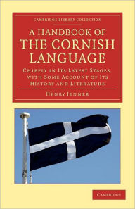 Title: A Handbook of the Cornish Language: Chiefly in its Latest Stages, with Some Account of its History and Literature, Author: Henry Jenner