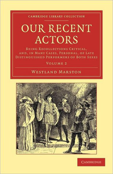 Our Recent Actors: Being Recollections Critical, and, in Many Cases, Personal, of Late Distinguished Performers of Both Sexes