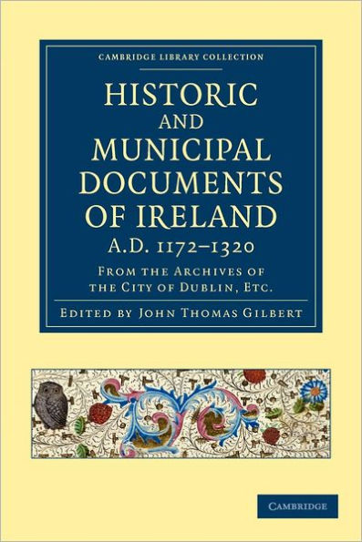 Historic and Municipal Documents of Ireland, A.D. 1172-1320: From the Archives of the City of Dublin, etc.
