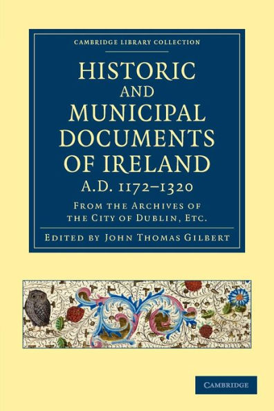 Historic and Municipal Documents of Ireland, A.D. 1172-1320: From the Archives of the City of Dublin, etc.