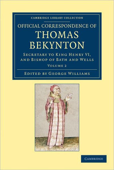 Official Correspondence of Thomas Bekynton: Secretary to King Henry VI, and Bishop of Bath and Wells