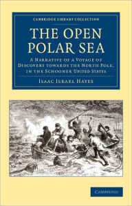 Title: The Open Polar Sea: A Narrative of a Voyage of Discovery towards the North Pole, in the Schooner United States, Author: Isaac Israel Hayes