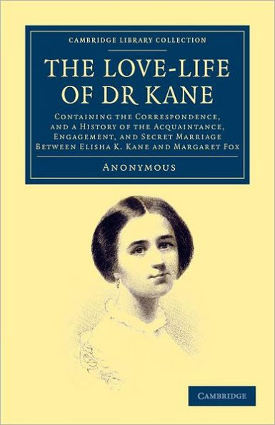 The Love-life of Dr Kane: Containing the Correspondence, and a History of the Acquaintance, Engagement, and Secret Marriage between Elisha K. Kane and Margaret Fox