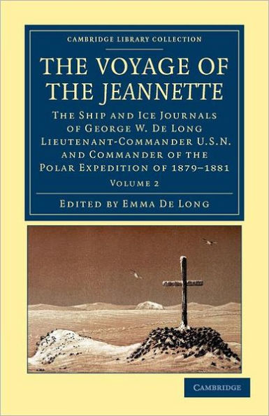 The Voyage of the Jeannette: The Ship and Ice Journals of George W. De Long, Lieutenant-Commander U.S.N., and Commander of the Polar Expedition of 1879-1881