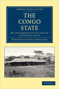 Title: The Congo State: Or, the Growth of Civilisation in Central Africa, Author: Demetrius Charles Boulger