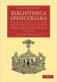 Title: Bibliotheca Spenceriana 4 Volume Set: A Descriptive Catalogue of the Books Printed in the Fifteenth Century and of Many Valuable First Editions in the Library of George John Earl Spencer, Author: Thomas Frognall Dibdin