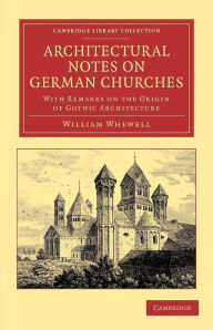 Title: Architectural Notes on German Churches: With Remarks on the Origin of Gothic Architecture, Author: William Whewell