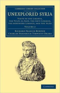 Title: Unexplored Syria: Visits to the Libanus, the Tulúl el Safá, the Anti-Libanus, the Northern Libanus, and the 'Aláh, Author: Richard Francis Burton