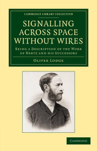 Title: Signalling across Space without Wires: Being a Description of the Work of Hertz and his Successors, Author: Oliver Lodge