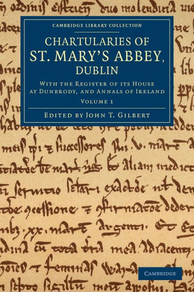 Chartularies of St Mary's Abbey, Dublin: With the Register of its House at Dunbrody, and Annals of Ireland