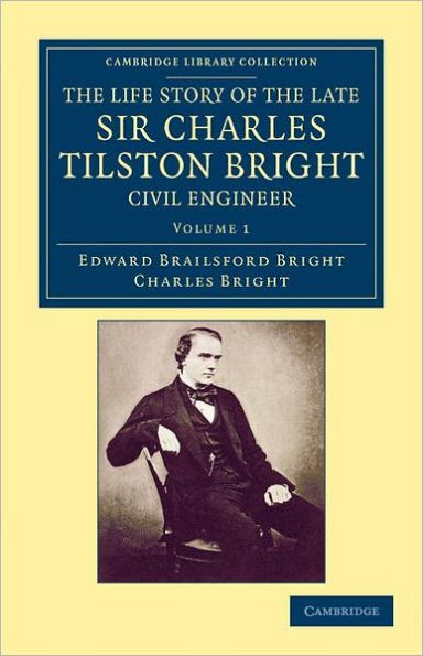 The Life Story of the Late Sir Charles Tilston Bright, Civil Engineer: With Which is Incorporated the Story of the Atlantic Cable, and the First Telegraph to India and the Colonies
