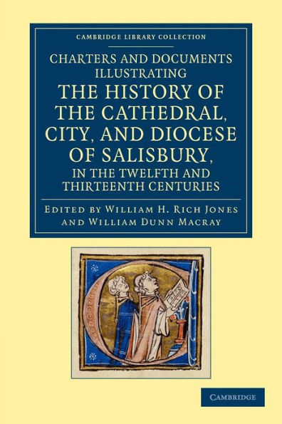 Charters and Documents Illustrating the History of the Cathedral, City, and Diocese of Salisbury, in the Twelfth and Thirteenth Centuries: Selected from the Capitular and Diocesan Registers