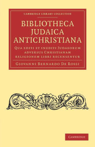 Title: Bibliotheca judaica antichristiana: Qua editi et inediti judaeorum adversus christianam religionem libri recensentur, Author: Giovanni Bernardo De Rossi