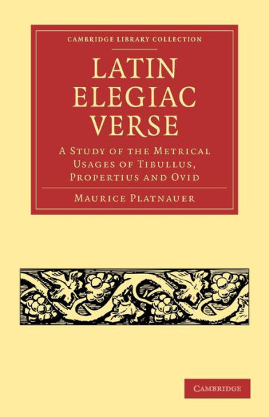 Latin Elegiac Verse: A Study of the Metrical Usages of Tibullus, Propertius and Ovid