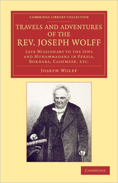 Travels and Adventures of the Rev. Joseph Wolff, D.D., LL.D.: Late Missionary to the Jews and Muhammadans in Persia, Bokhara, Cashmeer, etc.