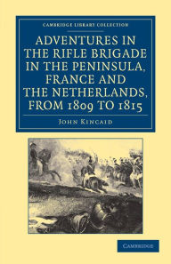 Title: Adventures in the Rifle Brigade in the Peninsula, France and the Netherlands, from 1809 to 1815, Author: John Kincaid