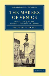 Title: The Makers of Venice: Doges, Conquerors, Painters, and Men of Letters, Author: Margaret Oliphant