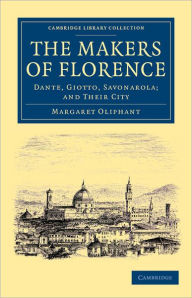 Title: The Makers of Florence: Dante, Giotto, Savonarola; and their City, Author: Margaret Oliphant