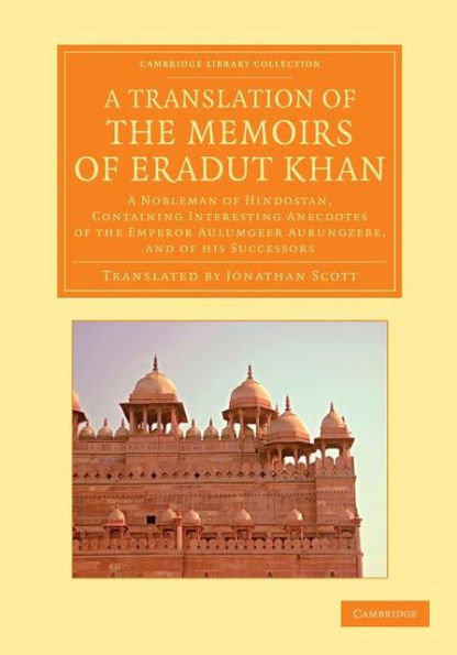 A Translation of the Memoirs of Eradut Khan: A Nobleman of Hindostan, Containing Interesting Anecdotes of the Emperor Aulumgeer Aurungzebe, and of his Successors
