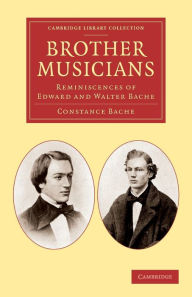 Title: Brother Musicians: Reminiscences of Edward and Walter Bache, Author: Constance Bache