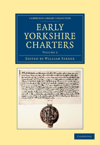 Early Yorkshire Charters: Volume 2: Being a Collection of Documents Anterior to the Thirteenth Century Made from the Public Records, Monastic Chartularies, Roger Dodsworth's Manuscripts and Other Available Sources