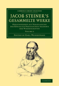 Title: Jacob Steiner's Gesammelte Werke: Herausgegeben auf Veranlassung der königlich preussischen Akademie der Wissenschaften, Author: Jakob Steiner
