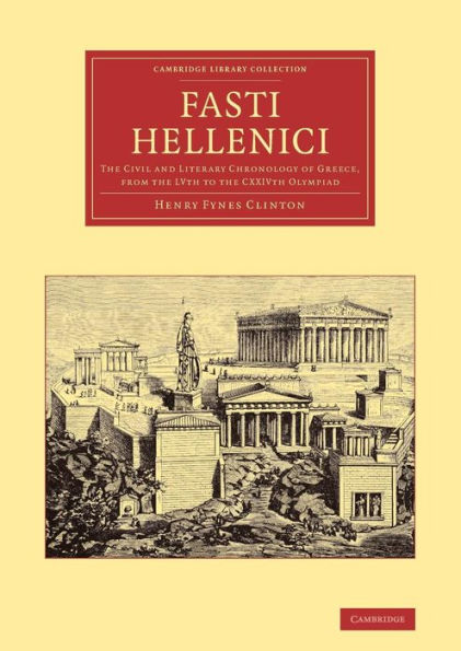 Fasti Hellenici: The Civil and Literary Chronology of Greece, from the LVth to the CXXIVth Olympiad