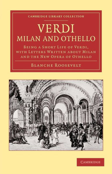 Verdi: Milan and Othello: Being a Short Life of Verdi, with Letters Written about Milan and the New Opera of Othello