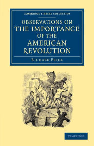 Title: Observations on the Importance of the American Revolution: And the Means of Making it a Benefit to the World, Author: Richard Price