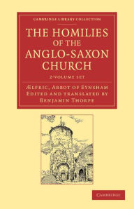 Title: The Homilies of the Anglo-Saxon Church 2 Volume Set: The First Part Containing the Sermones Catholici, or Homilies of Aelfric in the Original Anglo-Saxon, with an English Version, Author: Ælfric Abbot of Eynsham