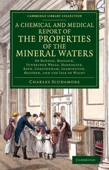 A Chemical and Medical Report of the Properties of the Mineral Waters: Of Buxton, Matlock, Tunbridge Wells, Harrogate, Bath, Cheltenham, Leamington, Malvern, and the Isle of Wight