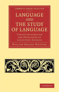 Title: Language and the Study of Language: Twelve Lectures on the Principles of Linguistic Science, Author: William Dwight Whitney