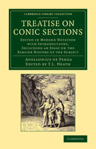 Title: Treatise on Conic Sections: Edited in Modern Notation with Introductions, Including an Essay on the Earlier History of the Subject, Author: Apollonius of Perga