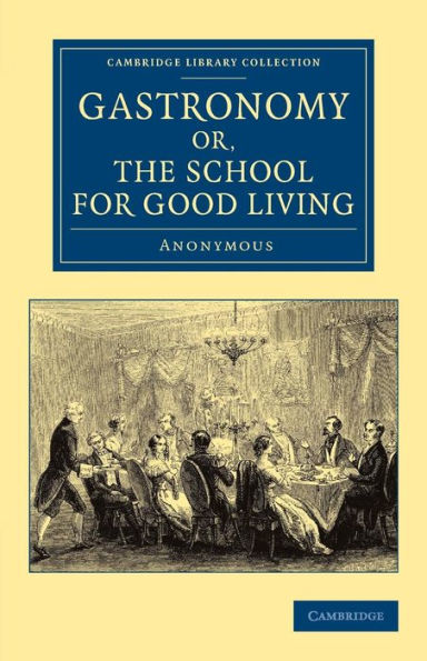 Gastronomy; or, The School for Good Living: A Literary and Historical Essay on the European Kitchen, Beginning with Cadmus the Cook and King, and Concluding with the Union of Cookery and Chymistry