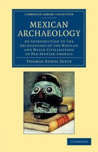 Title: Mexican Archaeology: An Introduction to the Archaeology of the Mexican and Mayan Civilizations of Pre-Spanish America, Author: Thomas Athol Joyce