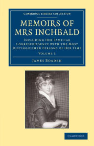 Title: Memoirs of Mrs Inchbald: Volume 1: Including her Familiar Correspondence with the Most Distinguished Persons of her Time, Author: James Boaden