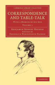 Title: Correspondence and Table-Talk: With a Memoir by his Son, Author: Benjamin Robert Haydon