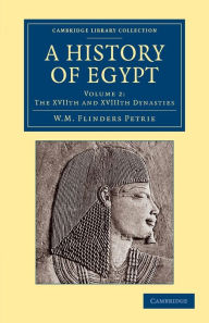 Title: A History of Egypt: Volume 2, The XVIIth and XVIIIth Dynasties, Author: William Matthew Flinders Petrie