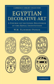 Title: Egyptian Decorative Art: A Course of Lectures Delivered at the Royal Institution, Author: William Matthew Flinders Petrie