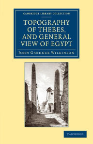 Title: Topography of Thebes, and General View of Egypt: Being a Short Account of the Principal Objects Worthy of Notice in the Valley of the Nile, Author: John Gardner Wilkinson