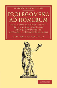 Title: Prolegomena ad Homerum: Sive, de operum Homericorum prisca et genuina forma variisque mutationibus et probabili ratione emendandi, Author: Friedrich August Wolf