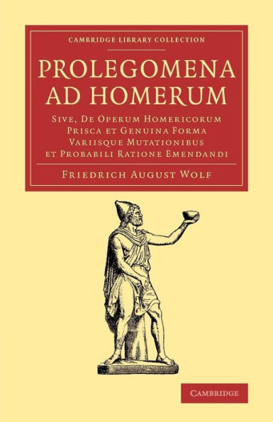 Prolegomena ad Homerum: Sive, de operum Homericorum prisca et genuina forma variisque mutationibus et probabili ratione emendandi