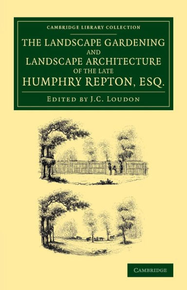 The Landscape Gardening and Landscape Architecture of the Late Humphry Repton, Esq.: Being his Entire Works on These Subjects