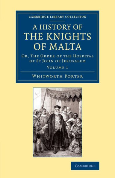 A History of the Knights of Malta: Volume 1: Or, The Order of the Hospital of St John of Jerusalem