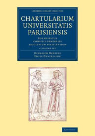 Title: Chartularium Universitatis Parisiensis 4 Volume Set: Sub auspiciis consilii generalis facultatum parisiensium, Author: Heinrich Denifle