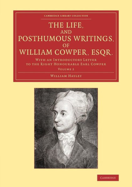 The Life, and Posthumous Writings, of William Cowper, Esqr.: Volume 2: With an Introductory Letter to the Right Honourable Earl Cowper