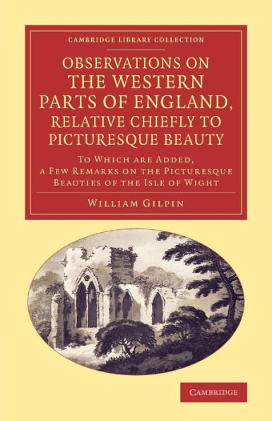 Observations on the Western Parts of England, Relative Chiefly to Picturesque Beauty: To Which Are Added, a Few Remarks on the Picturesque Beauties of the Isle of Wight