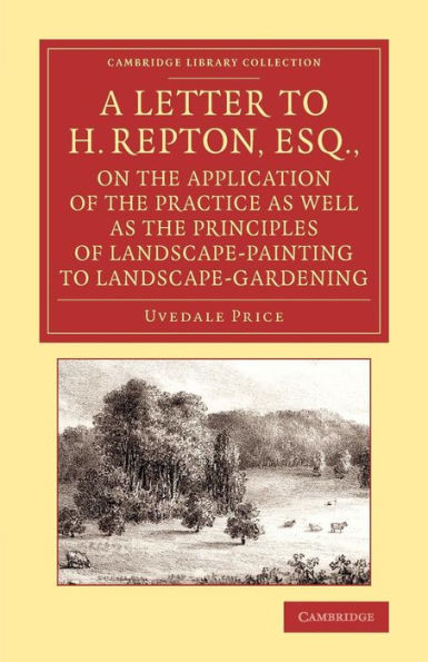 a Letter to H. Repton, Esq., on the Application of Practice as Well Principles Landscape-Painting Landscape-Gardening: Intended Supplement Essay Picturesque